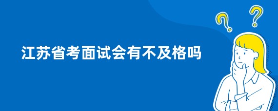 江苏省考面试会有不及格吗