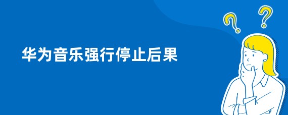 华为音乐强行停止后果