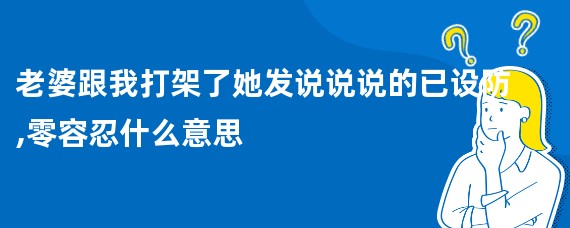 老婆跟我打架了她发说说说的已设防,零容忍什么意思