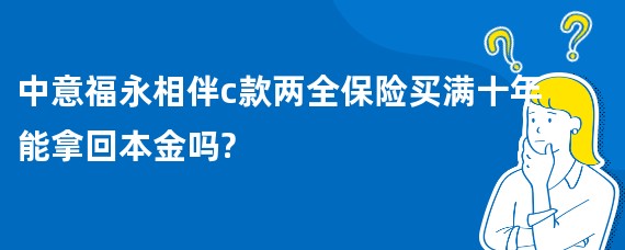 中意福永相伴c款两全保险买满十年能拿回本金吗?