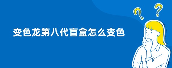 变色龙第八代盲盒怎么变色