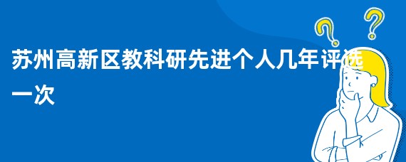 苏州高新区教科研先进个人几年评选一次