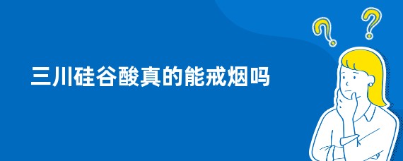 三川硅谷酸真的能戒烟吗