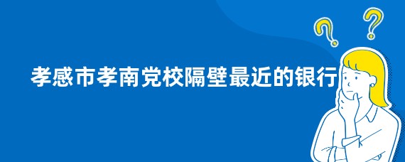 孝感市孝南党校隔壁最近的银行