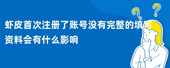 虾皮首次注册了账号没有完整的填写资料会有什么影响