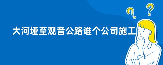 大河垭至观音公路谁个公司施工