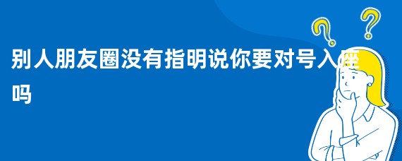 别人朋友圈没有指明说你要对号入座吗
