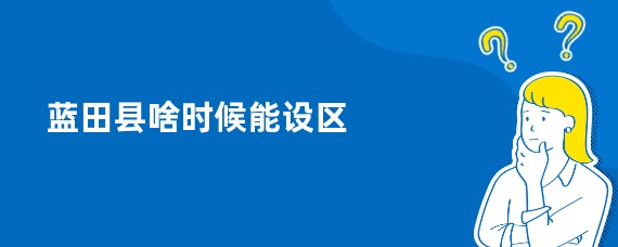 蓝田县啥时候能设区