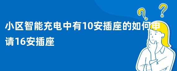 小区智能充电中有10安插座的如何申请16安插座